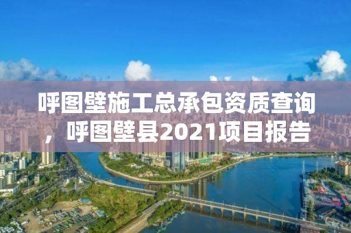 呼圖壁施工總承包資質查詢，呼圖壁縣2021項目報告