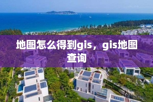 地圖怎么得到gis，gis地圖查詢