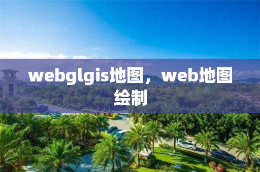 webglgis地圖，web地圖繪制