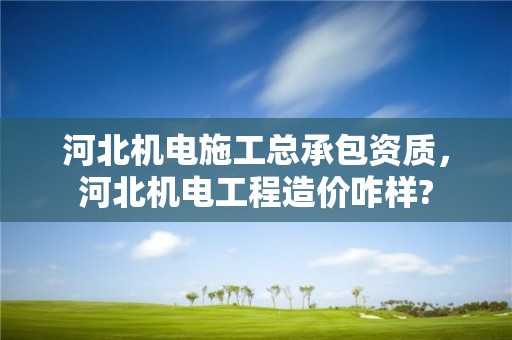 河北機電施工總承包資質，河北機電工程造價咋樣?