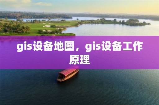 gis設備地圖，gis設備工作原理