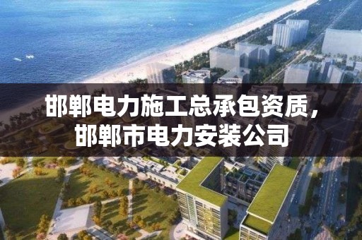 邯鄲電力施工總承包資質，邯鄲市電力安裝公司