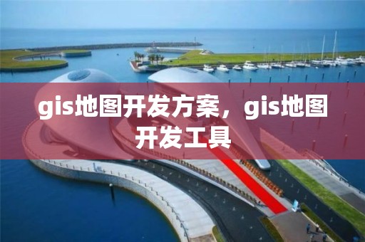 gis地圖開發方案，gis地圖開發工具