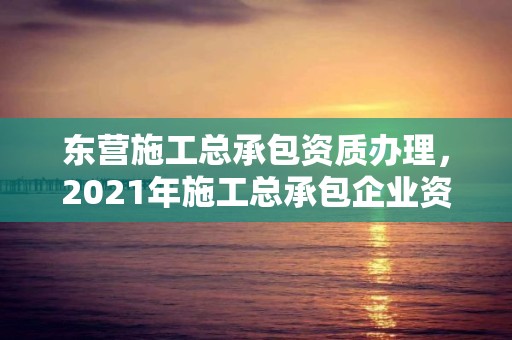 東營施工總承包資質(zhì)辦理，2021年施工總承包企業(yè)資質(zhì)新標準