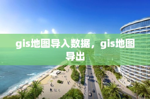 gis地圖導入數據，gis地圖導出