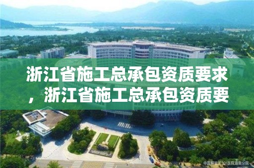 浙江省施工總承包資質要求，浙江省施工總承包資質要求最新