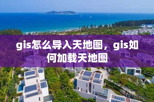 gis怎么導入天地圖，gis如何加載天地圖