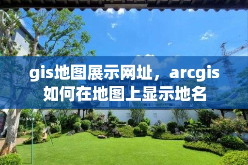 gis地圖展示網址，arcgis如何在地圖上顯示地名