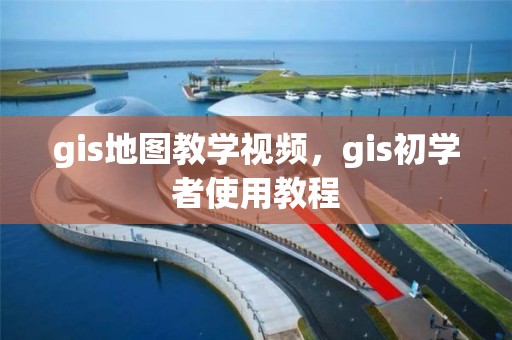 gis地圖教學(xué)視頻，gis初學(xué)者使用教程