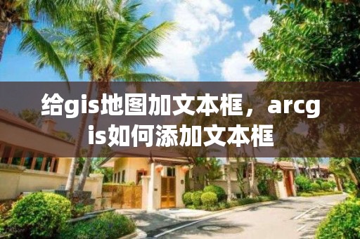 給gis地圖加文本框，arcgis如何添加文本框