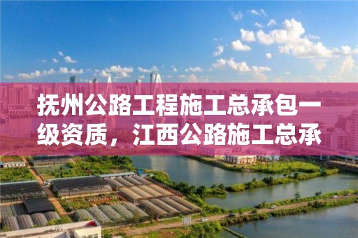 撫州公路工程施工總承包一級資質(zhì)，江西公路施工總承包一級資質(zhì)