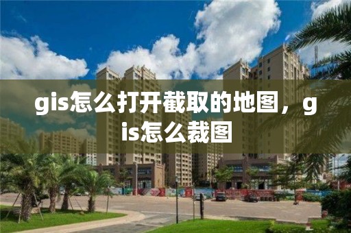 gis怎么打開截取的地圖，gis怎么裁圖