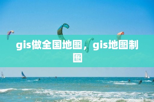 gis做全國地圖，gis地圖制圖