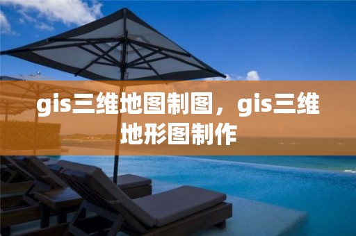 gis三維地圖制圖，gis三維地形圖制作