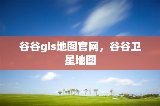 谷谷gis地圖官網，谷谷衛星地圖