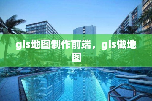 gis地圖制作前端，gis做地圖