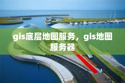 gis底層地圖服務，gis地圖服務器