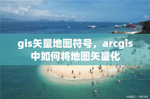 gis矢量地圖符號，arcgis中如何將地圖矢量化