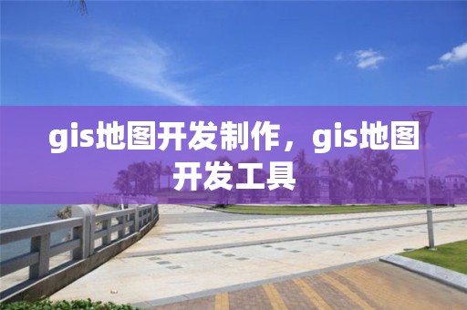 gis地圖開發(fā)制作，gis地圖開發(fā)工具