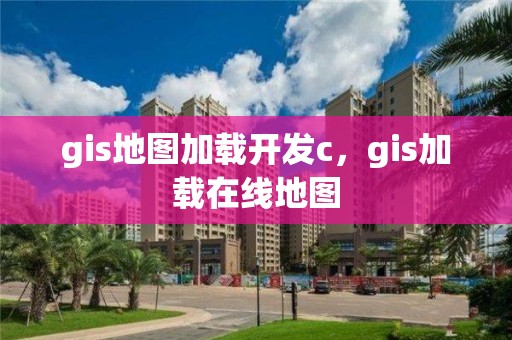 gis地圖加載開發c，gis加載在線地圖