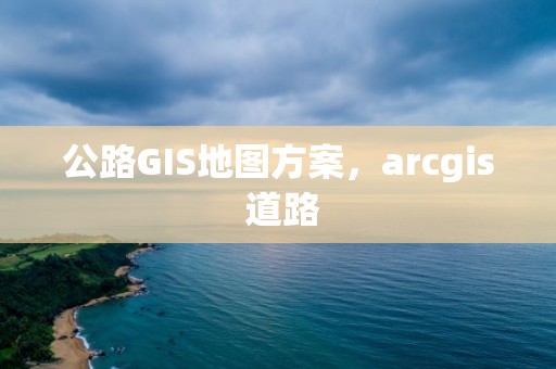 公路GIS地圖方案，arcgis 道路