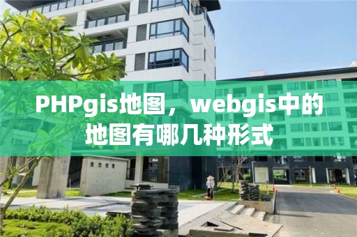 PHPgis地圖，webgis中的地圖有哪幾種形式