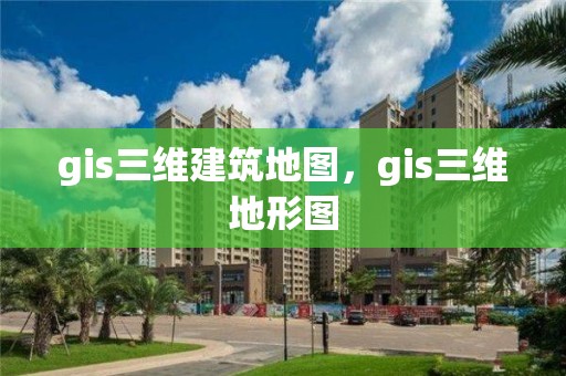 gis三維建筑地圖，gis三維地形圖