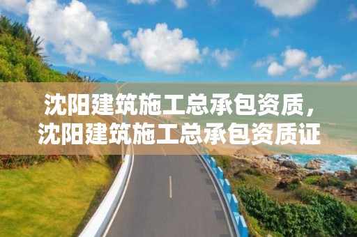 沈陽建筑施工總承包資質，沈陽建筑施工總承包資質證書查詢