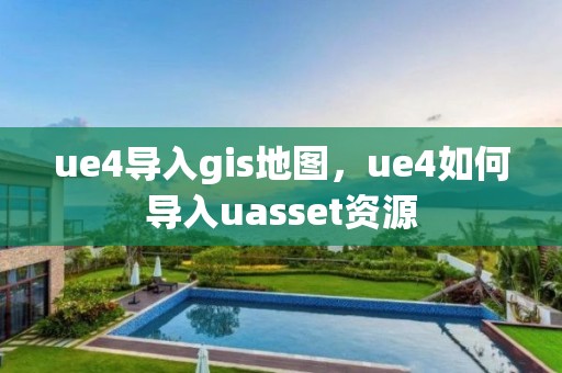 ue4導(dǎo)入gis地圖，ue4如何導(dǎo)入uasset資源