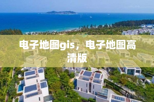 電子地圖gis，電子地圖高清版