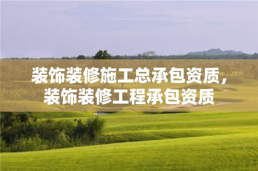 裝飾裝修施工總承包資質，裝飾裝修工程承包資質