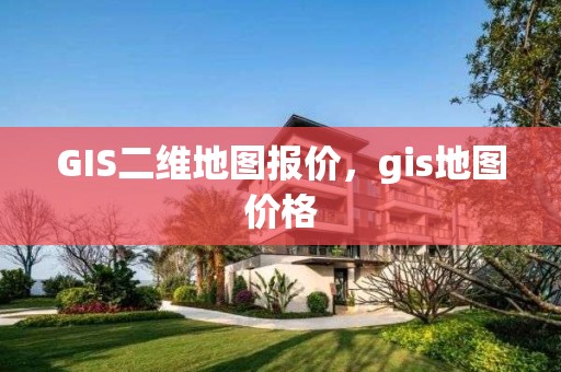 GIS二維地圖報價，gis地圖價格