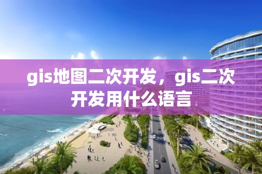 gis地圖二次開發，gis二次開發用什么語言