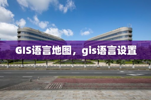 GIS語言地圖，gis語言設(shè)置