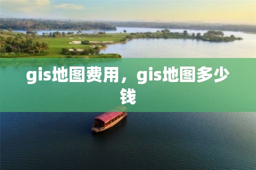 gis地圖費用，gis地圖多少錢