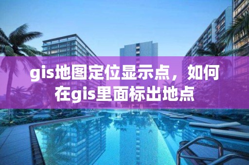 gis地圖定位顯示點，如何在gis里面標出地點