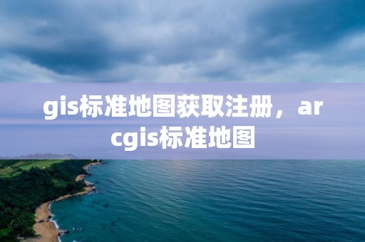 gis標準地圖獲取注冊，arcgis標準地圖