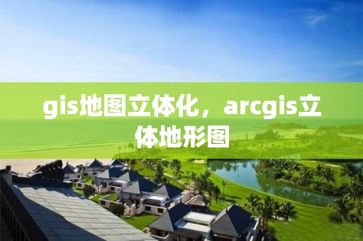 gis地圖立體化，arcgis立體地形圖