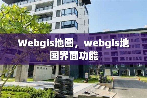 Webgis地圖，webgis地圖界面功能