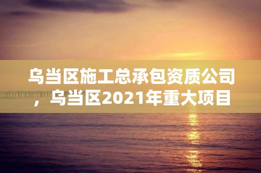 烏當區施工總承包資質公司，烏當區2021年重大項目