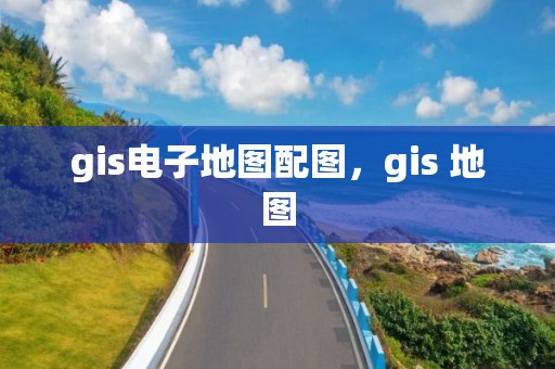 gis電子地圖配圖，gis 地圖