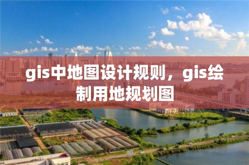 gis中地圖設(shè)計(jì)規(guī)則，gis繪制用地規(guī)劃圖