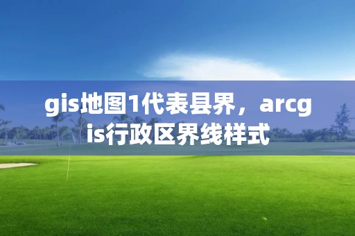 gis地圖1代表縣界，arcgis行政區(qū)界線樣式