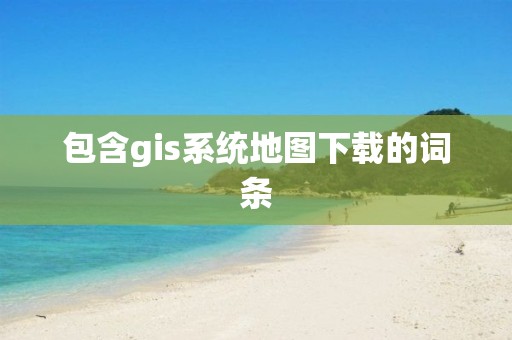 包含gis系統地圖下載的詞條