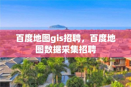 百度地圖gis招聘，百度地圖數據采集招聘