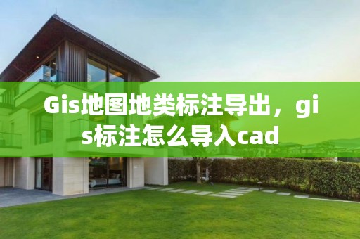 Gis地圖地類標注導出，gis標注怎么導入cad