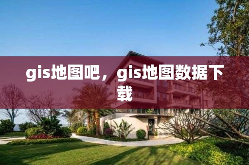 gis地圖吧，gis地圖數(shù)據(jù)下載