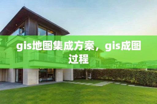 gis地圖集成方案，gis成圖過程