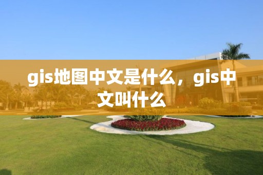 gis地圖中文是什么，gis中文叫什么