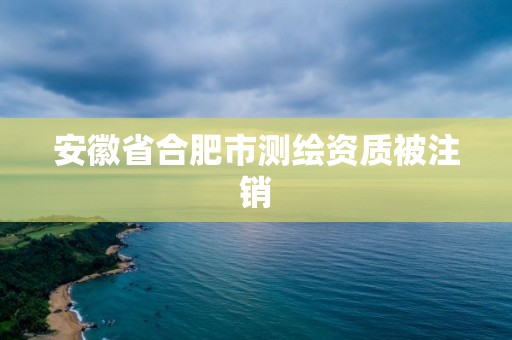 安徽省合肥市測繪資質被注銷